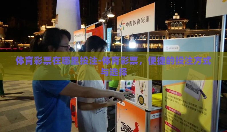 体育彩票在哪里投注-体育彩票，便捷的投注方式与选择