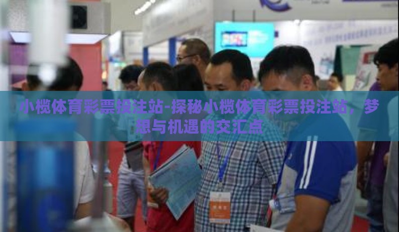 小榄体育彩票投注站-探秘小榄体育彩票投注站,梦想与机遇的交汇点 小榄体育彩票投注站-探秘小榄体育彩票投注站,梦想与机遇的交汇点