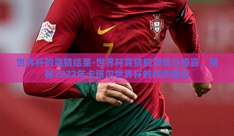世界杯的竞猜结果-世界杯竞猜的激情与惊喜,揭秘2022年卡塔尔世界杯的预测盛宴 世界杯的竞猜结果-世界杯竞猜的激情与惊喜,揭秘2022年卡塔尔世界杯的预测盛宴