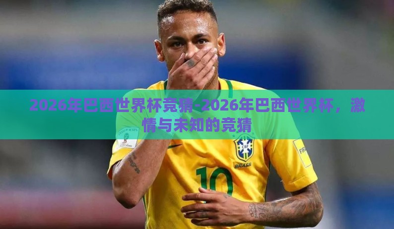 2026年巴西世界杯竞猜-2026年巴西世界杯，激情与未知的竞猜