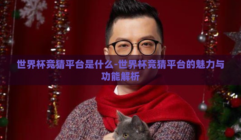 世界杯竞猜平台是什么-世界杯竞猜平台的魅力与功能解析