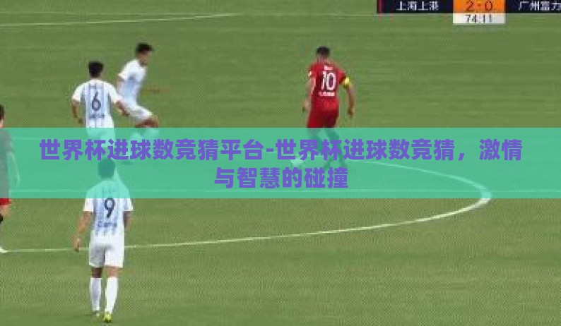 世界杯进球数竞猜平台-世界杯进球数竞猜，激情与智慧的碰撞
