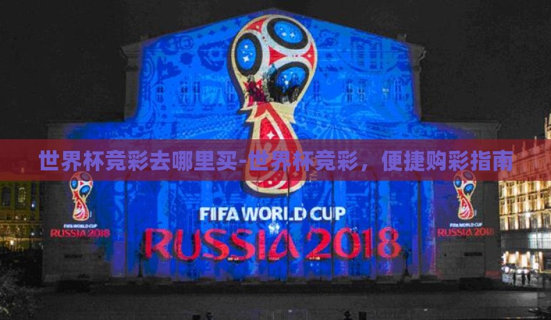 世界杯竞彩去哪里买-世界杯竞彩，便捷购彩指南