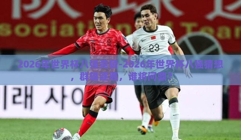 2026年世界杯八强竞猜-2026年世界杯八强猜想，群雄逐鹿，谁将问鼎？