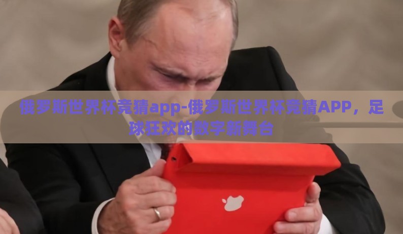 俄罗斯世界杯竞猜app-俄罗斯世界杯竞猜APP，足球狂欢的数字新舞台