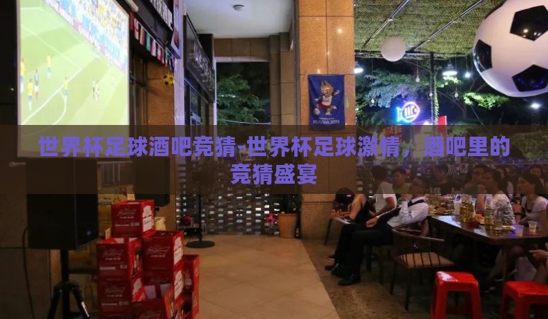 世界杯足球酒吧竞猜-世界杯足球激情，酒吧里的竞猜盛宴