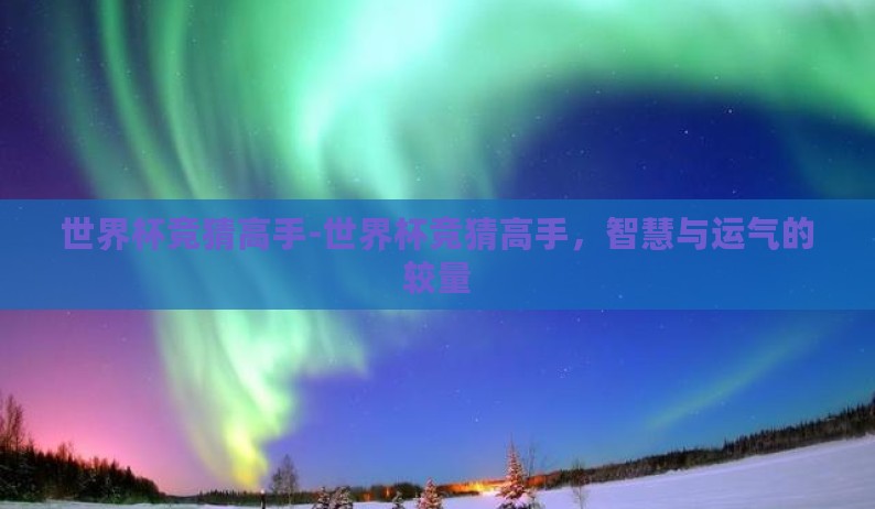 世界杯竞猜高手-世界杯竞猜高手,智慧与运气的较量 世界杯竞猜高手-世界杯竞猜高手,智慧与运气的较量
