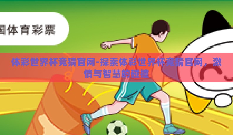 体彩世界杯竞猜官网-探索体彩世界杯竞猜官网,激情与智慧的碰撞 体彩世界杯竞猜官网-探索体彩世界杯竞猜官网,激情与智慧的碰撞