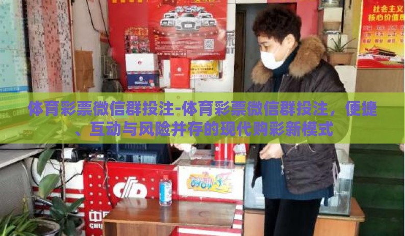 体育彩票微信群投注-体育彩票微信群投注,便捷、互动与风险并存的现代购彩新模式 体育彩票微信群投注-体育彩票微信群投注,便捷、互动与风险并存的现代购彩新模式