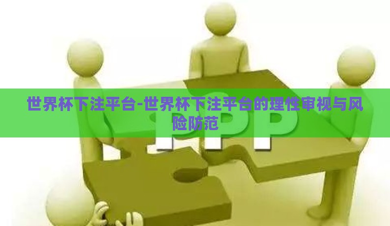 世界杯下注平台-世界杯下注平台的理性审视与风险防范