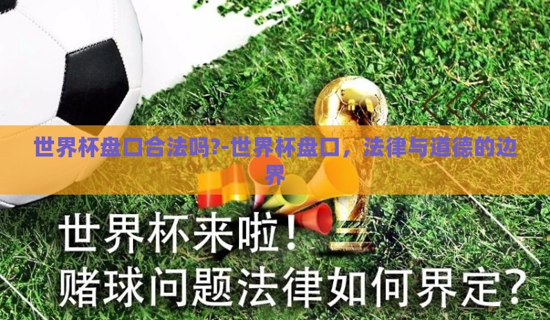 世界杯盘口合法吗?-世界杯盘口,法律与道德的边界 世界杯盘口合法吗?-世界杯盘口,法律与道德的边界
