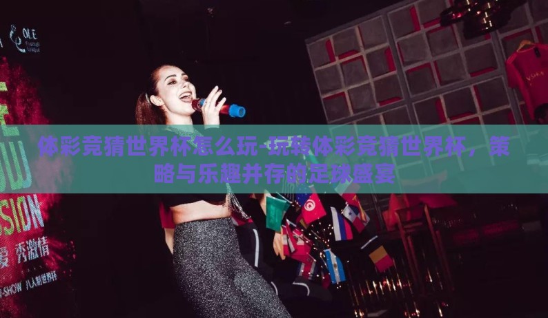 体彩竞猜世界杯怎么玩-玩转体彩竞猜世界杯,策略与乐趣并存的足球盛宴 体彩竞猜世界杯怎么玩-玩转体彩竞猜世界杯,策略与乐趣并存的足球盛宴