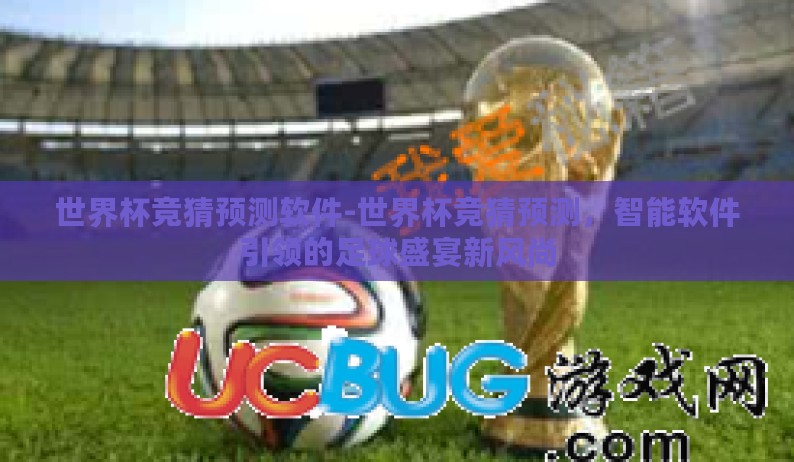 世界杯竞猜预测软件-世界杯竞猜预测，智能软件引领的足球盛宴新风尚