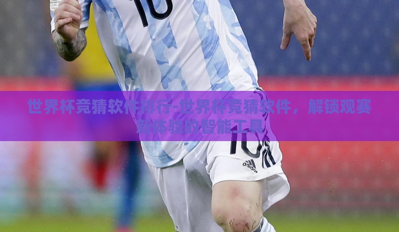 世界杯竞猜软件排行-世界杯竞猜软件，解锁观赛新体验的智能工具