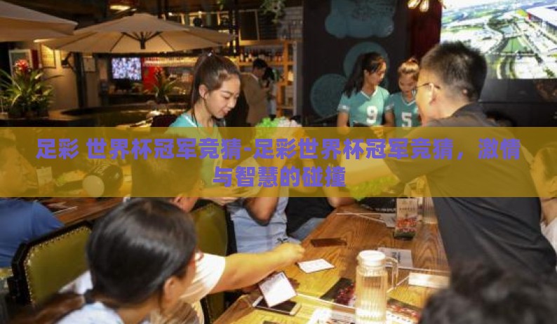 足彩 世界杯冠军竞猜-足彩世界杯冠军竞猜，激情与智慧的碰撞