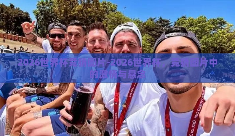 2026世界杯竞猜图片-2026世界杯,竞猜图片中的激情与悬念 2026世界杯竞猜图片-2026世界杯,竞猜图片中的激情与悬念