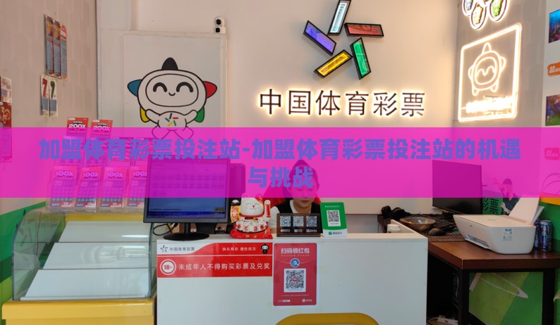 加盟体育彩票投注站-加盟体育彩票投注站的机遇与挑战