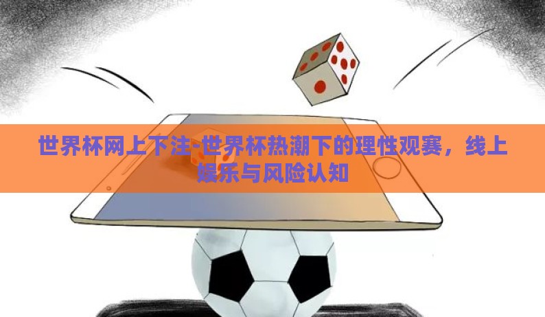 世界杯网上下注-世界杯热潮下的理性观赛，线上娱乐与风险认知