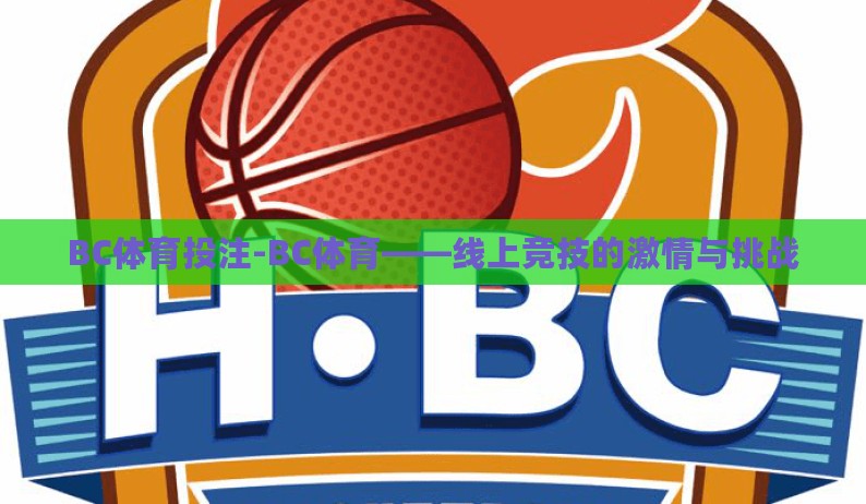 BC体育投注-BC体育——线上竞技的激情与挑战 BC体育投注-BC体育——线上竞技的激情与挑战