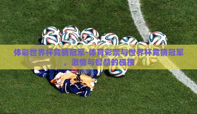 体彩世界杯竞猜冠军-体育彩票与世界杯竞猜冠军,激情与智慧的碰撞 体彩世界杯竞猜冠军-体育彩票与世界杯竞猜冠军,激情与智慧的碰撞