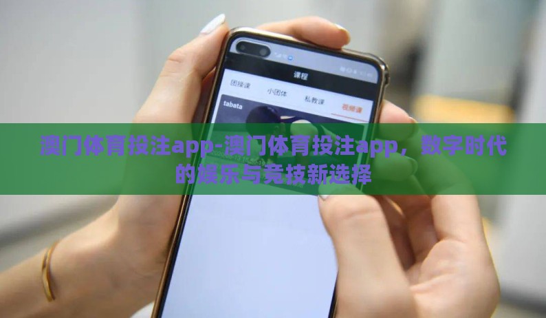 澳门体育投注app-澳门体育投注app，数字时代的娱乐与竞技新选择