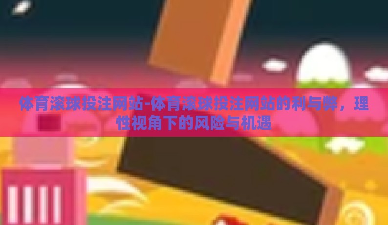 体育滚球投注网站-体育滚球投注网站的利与弊,理性视角下的风险与机遇 体育滚球投注网站-体育滚球投注网站的利与弊,理性视角下的风险与机遇