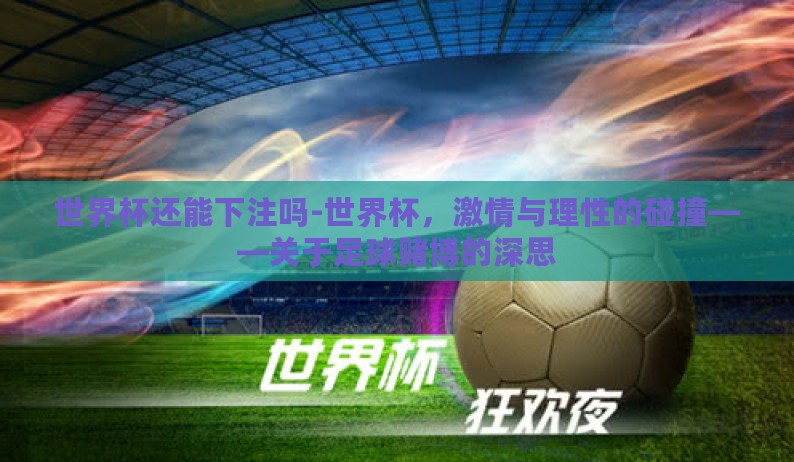 世界杯还能下注吗-世界杯，激情与理性的碰撞——关于足球赌博的深思