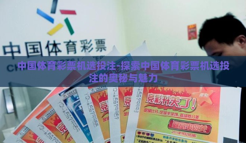 中国体育彩票机选投注-探索中国体育彩票机选投注的奥秘与魅力