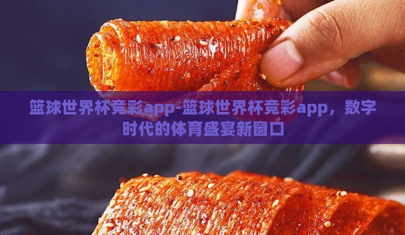 篮球世界杯竞彩app-篮球世界杯竞彩app,数字时代的体育盛宴新窗口 篮球世界杯竞彩app-篮球世界杯竞彩app,数字时代的体育盛宴新窗口