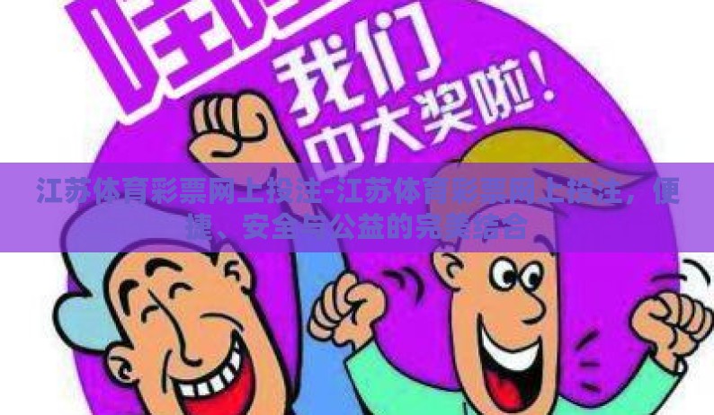江苏体育彩票网上投注-江苏体育彩票网上投注，便捷、安全与公益的完美结合