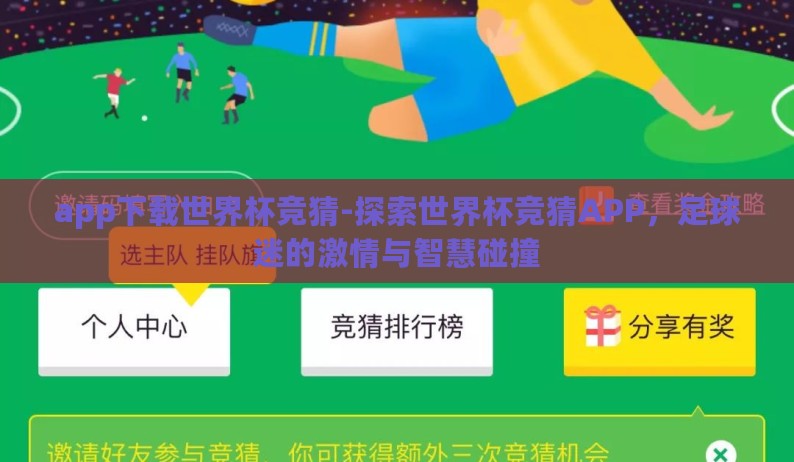app下载世界杯竞猜-探索世界杯竞猜APP,足球迷的激情与智慧碰撞 app下载世界杯竞猜-探索世界杯竞猜APP,足球迷的激情与智慧碰撞