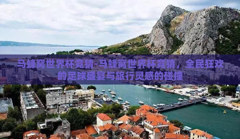 马蜂窝世界杯竞猜-马蜂窝世界杯竞猜,全民狂欢的足球盛宴与旅行灵感的碰撞 马蜂窝世界杯竞猜-马蜂窝世界杯竞猜,全民狂欢的足球盛宴与旅行灵感的碰撞