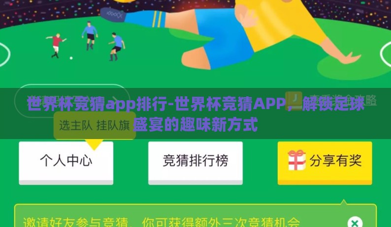 世界杯竞猜app排行-世界杯竞猜APP，解锁足球盛宴的趣味新方式