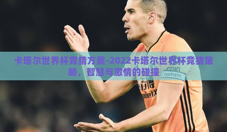 卡塔尔世界杯竞猜方案-2022卡塔尔世界杯竞猜策略,智慧与激情的碰撞 卡塔尔世界杯竞猜方案-2022卡塔尔世界杯竞猜策略,智慧与激情的碰撞