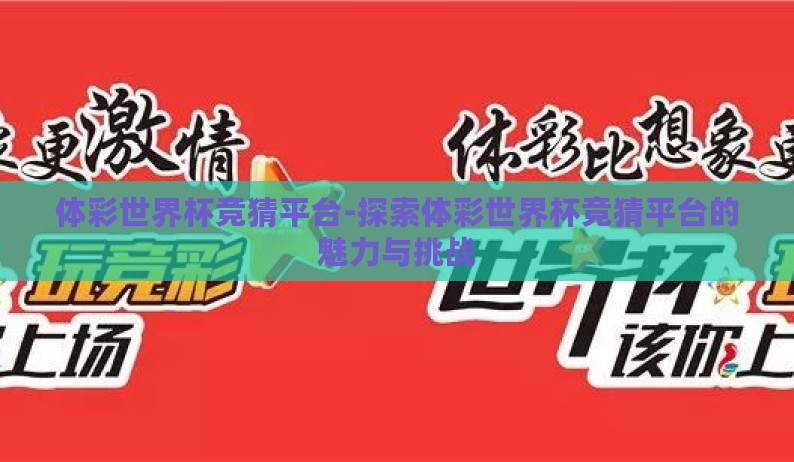 体彩世界杯竞猜平台-探索体彩世界杯竞猜平台的魅力与挑战 体彩世界杯竞猜平台-探索体彩世界杯竞猜平台的魅力与挑战