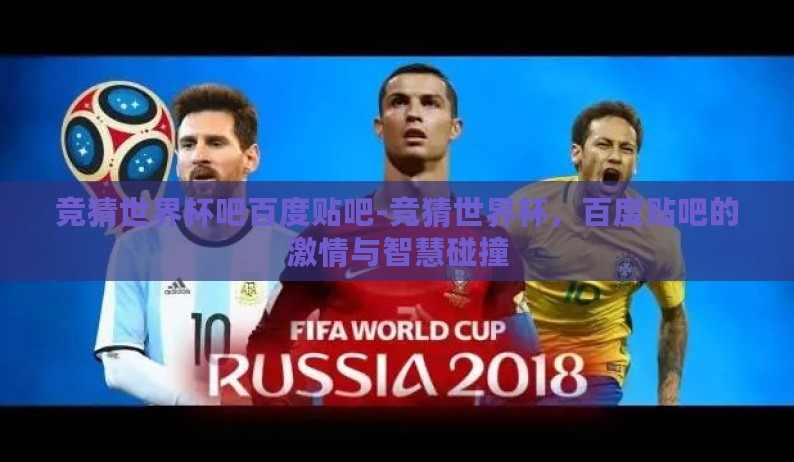 竞猜世界杯吧百度贴吧-竞猜世界杯，百度贴吧的激情与智慧碰撞