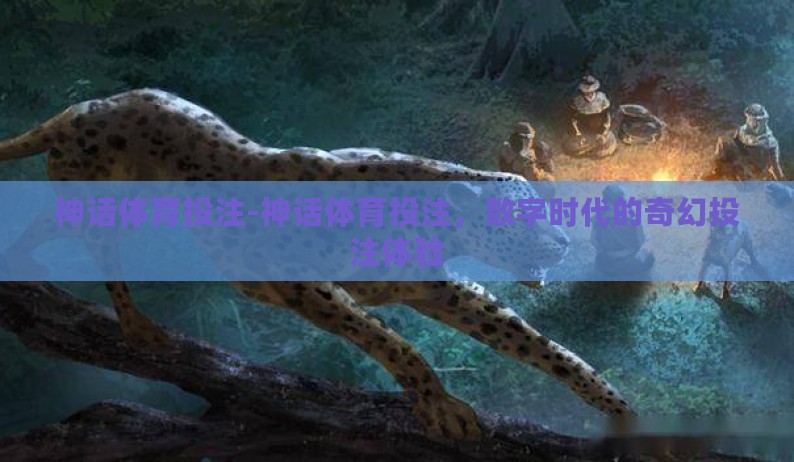 神话体育投注-神话体育投注,数字时代的奇幻投注体验 神话体育投注-神话体育投注,数字时代的奇幻投注体验