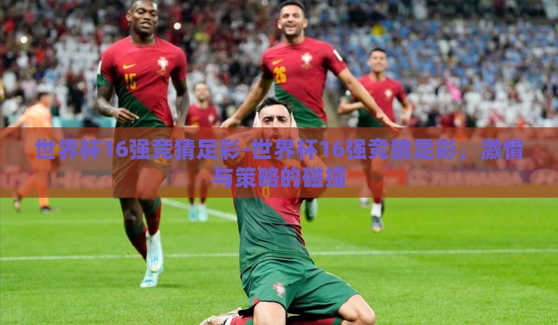 世界杯16强竞猜足彩-世界杯16强竞猜足彩，激情与策略的碰撞