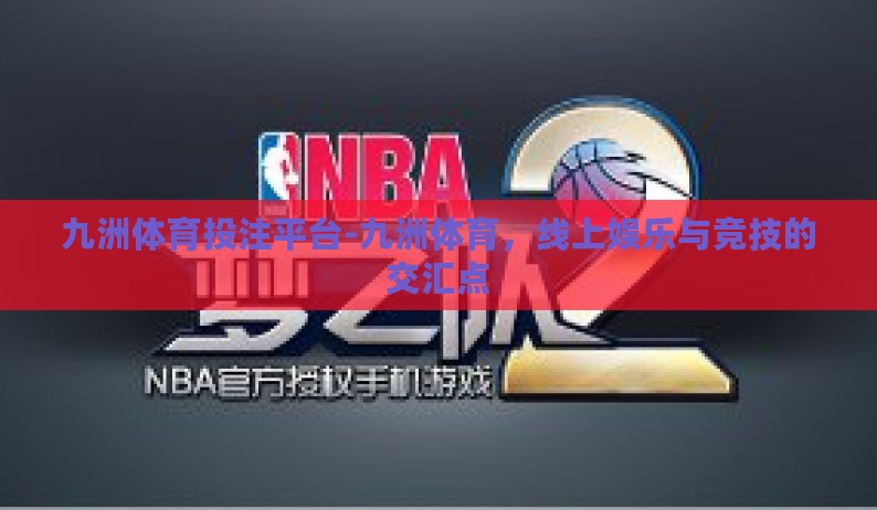 九洲体育投注平台-九洲体育，线上娱乐与竞技的交汇点