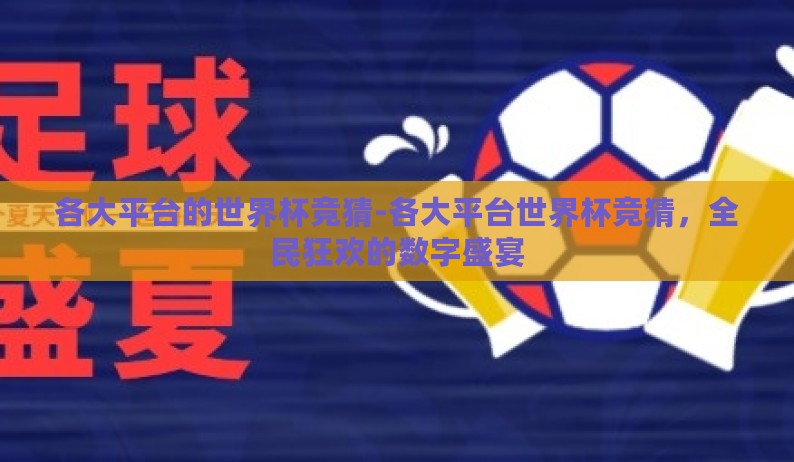 各大平台的世界杯竞猜-各大平台世界杯竞猜,全民狂欢的数字盛宴 各大平台的世界杯竞猜-各大平台世界杯竞猜,全民狂欢的数字盛宴