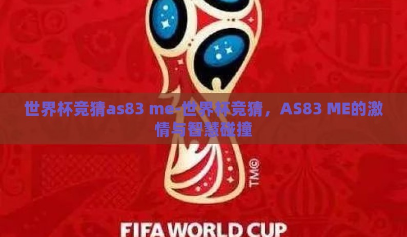 世界杯竞猜as83 me-世界杯竞猜,AS83 ME的激情与智慧碰撞 世界杯竞猜as83 me-世界杯竞猜,AS83 ME的激情与智慧碰撞