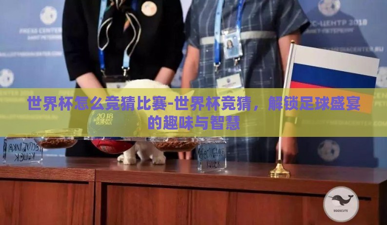 世界杯怎么竞猜比赛-世界杯竞猜，解锁足球盛宴的趣味与智慧