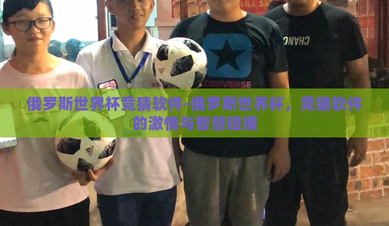 俄罗斯世界杯竞猜软件-俄罗斯世界杯，竞猜软件的激情与智慧碰撞