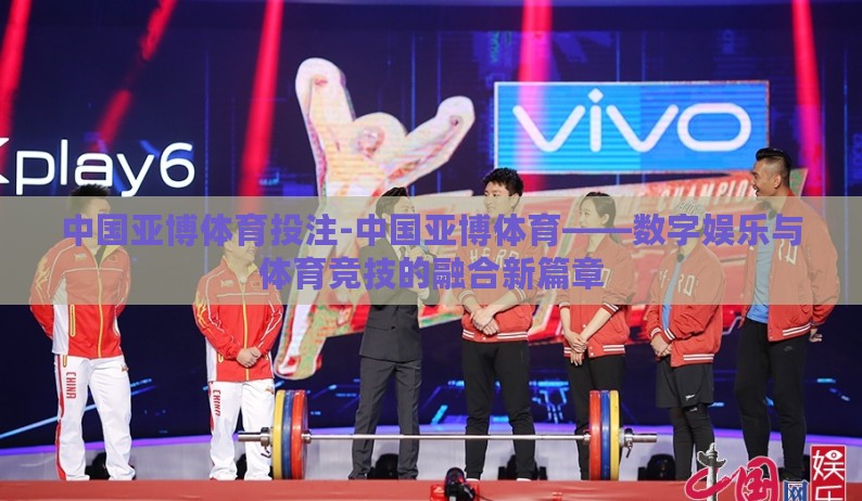 中国亚博体育投注-中国亚博体育——数字娱乐与体育竞技的融合新篇章 中国亚博体育投注-中国亚博体育——数字娱乐与体育竞技的融合新篇章