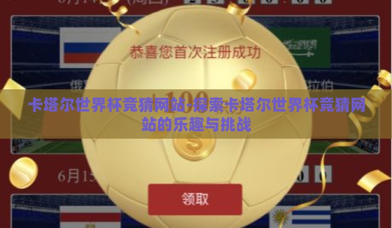 卡塔尔世界杯竞猜网站-探索卡塔尔世界杯竞猜网站的乐趣与挑战