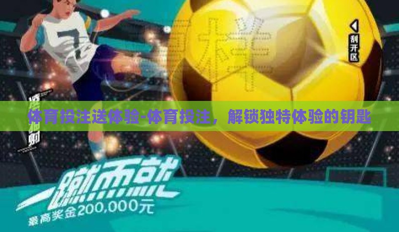 体育投注送体验-体育投注,解锁独特体验的钥匙 体育投注送体验-体育投注,解锁独特体验的钥匙
