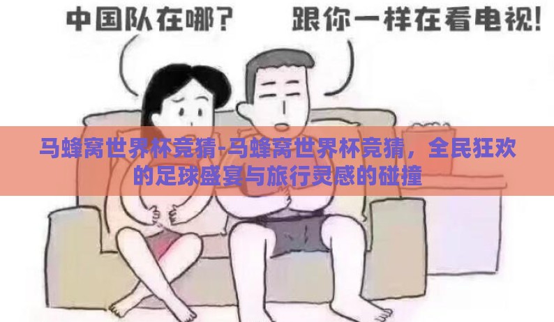 马蜂窝世界杯竞猜-马蜂窝世界杯竞猜,全民狂欢的足球盛宴与旅行灵感的碰撞 马蜂窝世界杯竞猜-马蜂窝世界杯竞猜,全民狂欢的足球盛宴与旅行灵感的碰撞