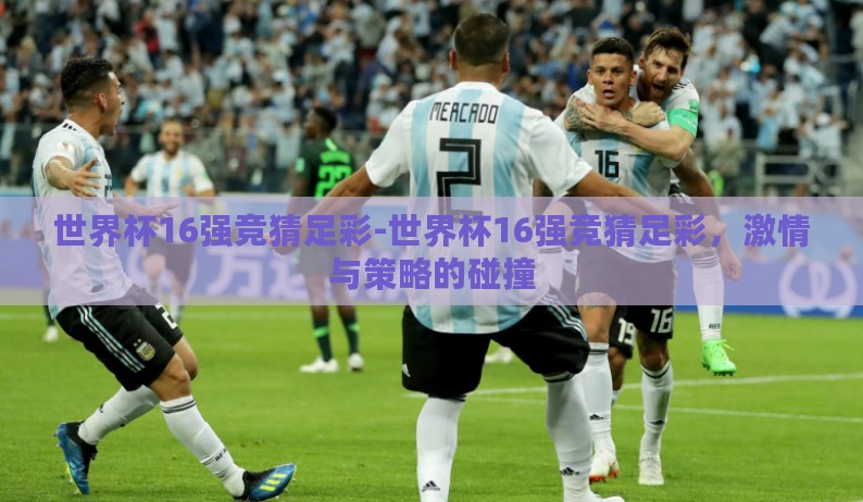 世界杯16强竞猜足彩-世界杯16强竞猜足彩,激情与策略的碰撞 世界杯16强竞猜足彩-世界杯16强竞猜足彩,激情与策略的碰撞