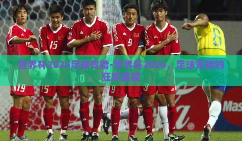 世界杯2026足球竞猜-世界杯2026，足球竞猜的狂欢盛宴