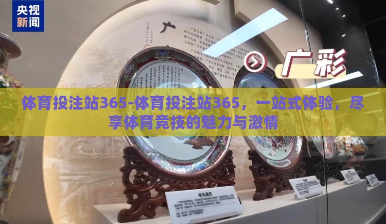 体育投注站365-体育投注站365,一站式体验,尽享体育竞技的魅力与激情 体育投注站365-体育投注站365,一站式体验,尽享体育竞技的魅力与激情
